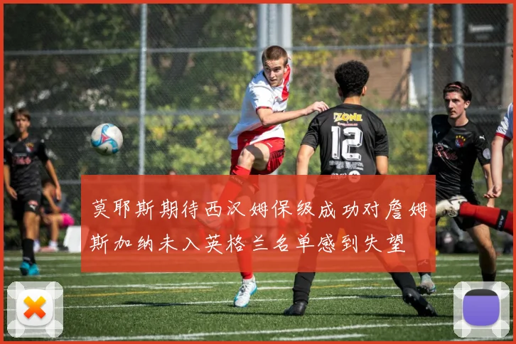 莫耶斯期待西汉姆保级成功对詹姆斯加纳未入英格兰名单感到失望