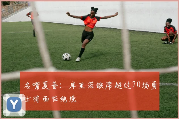 名嘴夏普：库里若缺席超过70场勇士将面临绝境