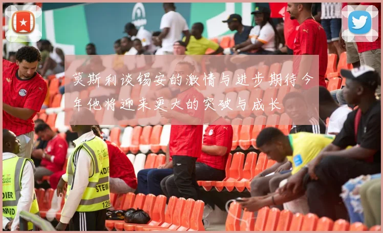 莫斯利谈锡安的激情与进步期待今年他将迎来更大的突破与成长